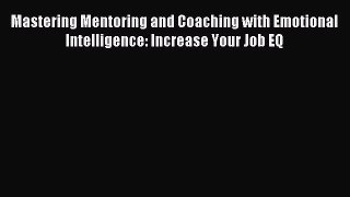 [Read PDF] Mastering Mentoring and Coaching with Emotional Intelligence: Increase Your Job