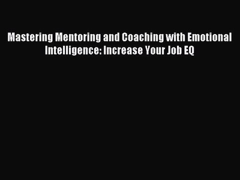 [Read PDF] Mastering Mentoring and Coaching with Emotional Intelligence: Increase Your Job