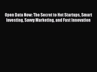 (PDF Download ) Open Data Now: The Secret to Hot Startups Smart Investing Savvy Marketing and