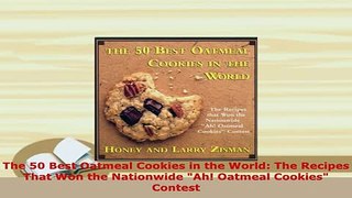 Download  The 50 Best Oatmeal Cookies in the World The Recipes That Won the Nationwide Ah Oatmeal Read Online