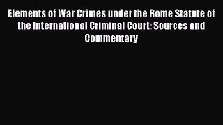 [Read book] Elements of War Crimes under the Rome Statute of the International Criminal Court: