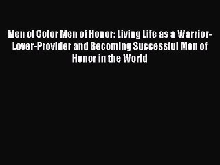 [Read PDF] Men of Color Men of Honor: Living Life as a Warrior-Lover-Provider and Becoming