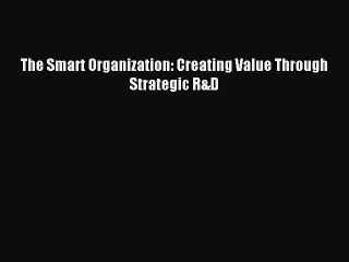[Read PDF] The Smart Organization: Creating Value Through Strategic R&D Ebook Online