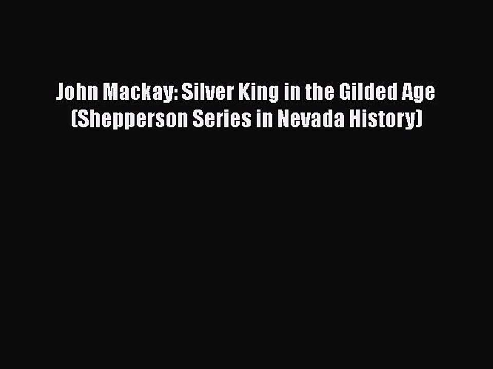 PDF John Mackay: Silver King in the Gilded Age (Shepperson Series in Nevada History)  EBook