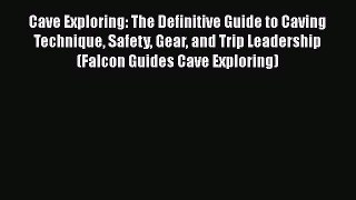 Download Cave Exploring: The Definitive Guide to Caving Technique Safety Gear and Trip Leadership