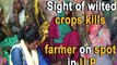 Sight of wilted crops kills farmer on spot in U.P