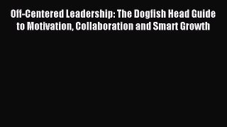 [Read PDF] Off-Centered Leadership: The Dogfish Head Guide to Motivation Collaboration and