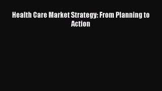 Read Health Care Market Strategy: From Planning to Action Ebook Free