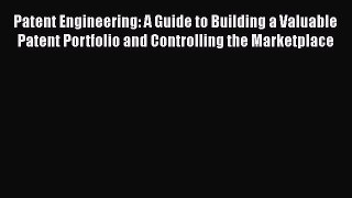 [Read book] Patent Engineering: A Guide to Building a Valuable Patent Portfolio and Controlling