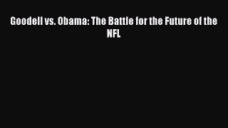 PDF Goodell vs. Obama: The Battle for the Future of the NFL  Read Online