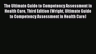 Read The Ultimate Guide to Competency Assessment in Health Care Third Edition (Wright Ultimate