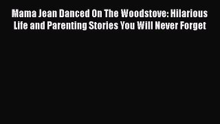 [Read Book] Mama Jean Danced On The Woodstove: Hilarious Life and Parenting Stories You Will