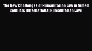 [Read book] The New Challenges of Humanitarian Law in Armed Conflicts (International Humanitarian
