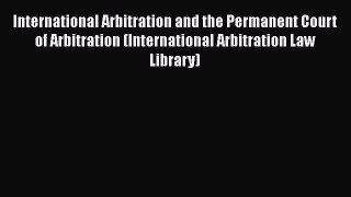 [Read book] International Arbitration and the Permanent Court of Arbitration (International