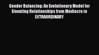 [Read Book] Gender Balancing: An Evolutionary Model for Elevating Relationships from Mediocre
