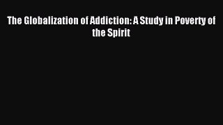 Read The Globalization of Addiction: A Study in Poverty of the Spirit Ebook Free