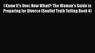 [Read Book] I Know It's Over. Now What?: The Woman's Guide to Preparing for Divorce (Soulful