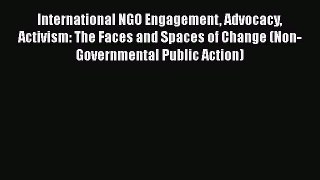 [Read book] International NGO Engagement Advocacy Activism: The Faces and Spaces of Change