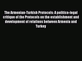 下载视频: [Read book] The Armenian-Turkish Protocols: A politico-legal critique of the Protocols on the