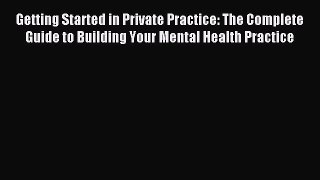 Read Getting Started in Private Practice: The Complete Guide to Building Your Mental Health