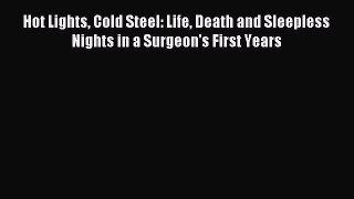 Read Hot Lights Cold Steel: Life Death and Sleepless Nights in a Surgeon's First Years Ebook