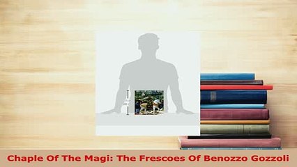 Download  Chaple Of The Magi The Frescoes Of Benozzo Gozzoli PDF Full Ebook