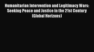 [Read book] Humanitarian Intervention and Legitimacy Wars: Seeking Peace and Justice in the