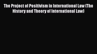[Read book] The Project of Positivism in International Law (The History and Theory of International