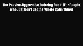 [Read Book] The Passive-Aggressive Coloring Book: (For People Who Just Don't Get the Whole