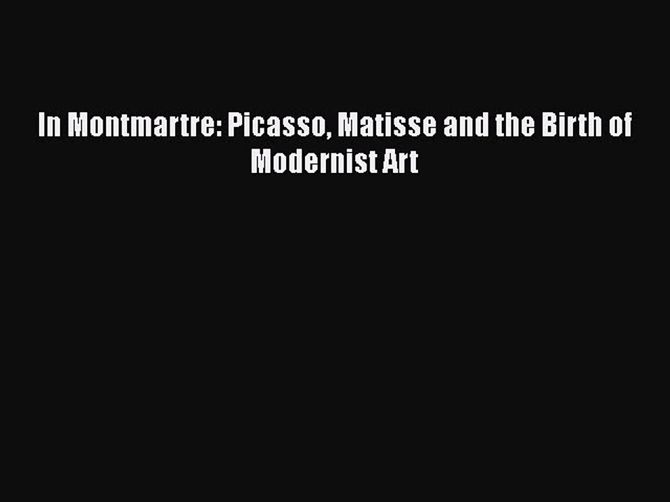 [Read Book] In Montmartre: Picasso Matisse and the Birth of Modernist Art  EBook