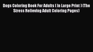 [Read Book] Dogs Coloring Book For Adults ( In Large Print ) (The Stress Relieving Adult Coloring