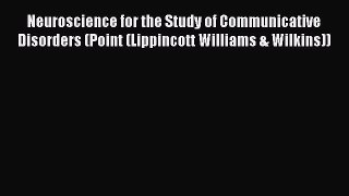 Read Neuroscience for the Study of Communicative Disorders (Point (Lippincott Williams & Wilkins))