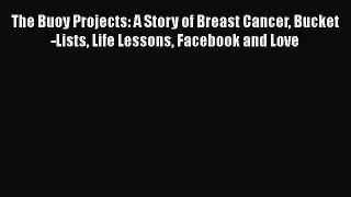 [Read Book] The Buoy Projects: A Story of Breast Cancer Bucket-Lists Life Lessons Facebook