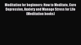 [Read Book] Meditation for beginners: How to Meditate Cure Depression Anxiety and Manage Stress