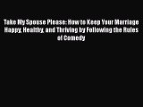 [Read Book] Take My Spouse Please: How to Keep Your Marriage Happy Healthy and Thriving by