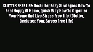 [Read Book] CLUTTER FREE LIFE: Declutter Easy Strategies How To Feel Happy At Home Quick Way