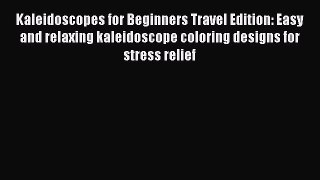 [Read Book] Kaleidoscopes for Beginners Travel Edition: Easy and relaxing kaleidoscope coloring