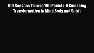 [Read Book] 100 Reasons To Lose 100 Pounds: A Smashing Transformation in Mind Body and Spirit