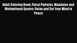 [Read Book] Adult Coloring Book: Floral Patterns Mandalas and Motivational Quotes: Relax and