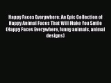 [Read Book] Happy Faces Everywhere: An Epic Collection of Happy Animal Faces That Will Make