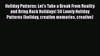 [Read Book] Holiday Patterns: Let's Take a Break From Reality and Bring Back Holidays! 50 Lovely