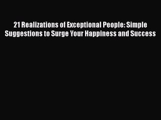 [Read Book] 21 Realizations of Exceptional People: Simple Suggestions to Surge Your Happiness