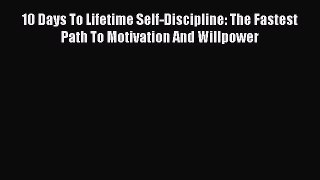 [Read Book] 10 Days To Lifetime Self-Discipline: The Fastest Path To Motivation And Willpower
