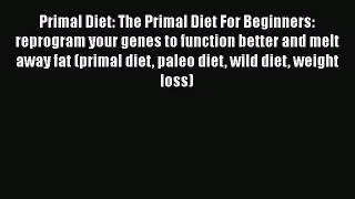 [Read Book] Primal Diet: The Primal Diet For Beginners: reprogram your genes to function better