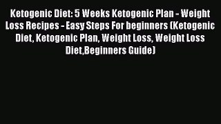 [Read Book] Ketogenic Diet: 5 Weeks Ketogenic Plan - Weight Loss Recipes - Easy Steps For beginners
