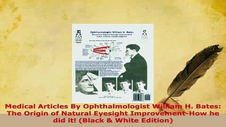 Download  Medical Articles By Ophthalmologist William H Bates The Origin of Natural Eyesight PDF Book Free