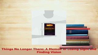 PDF  Things No Longer There A Memoir of Losing Sight and Finding Vision Free Books