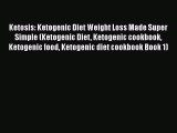 [Read Book] Ketosis: Ketogenic Diet Weight Loss Made Super Simple (Ketogenic Diet Ketogenic