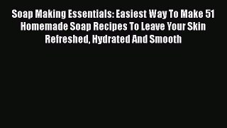 [Read Book] Soap Making Essentials: Easiest Way To Make 51 Homemade Soap Recipes To Leave Your