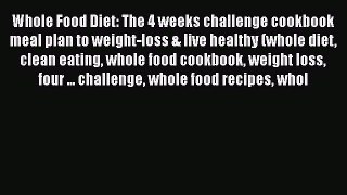 [Read Book] Whole Food Diet: The 4 weeks challenge cookbook meal plan to weight-loss & live